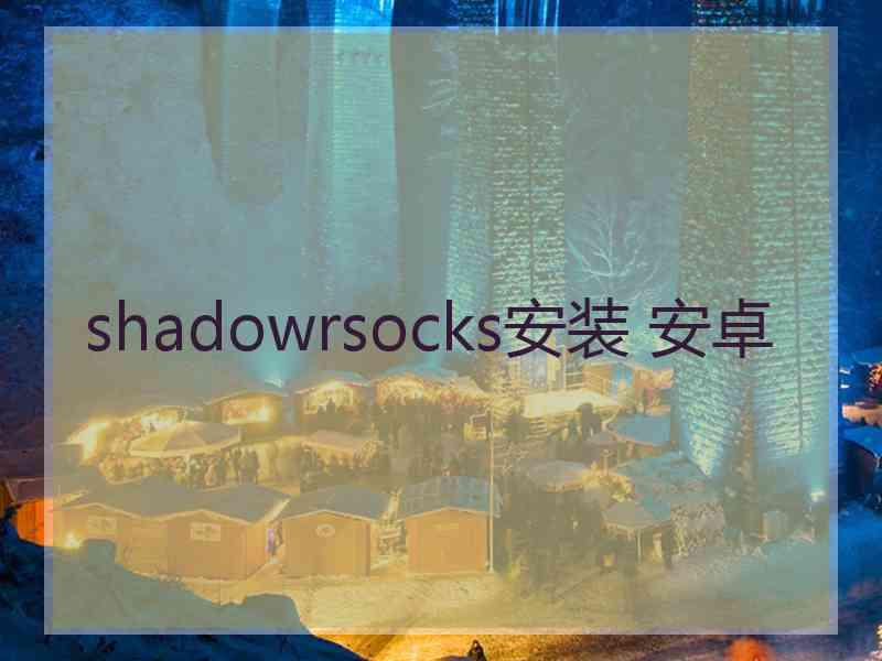 shadowrsocks安装 安卓