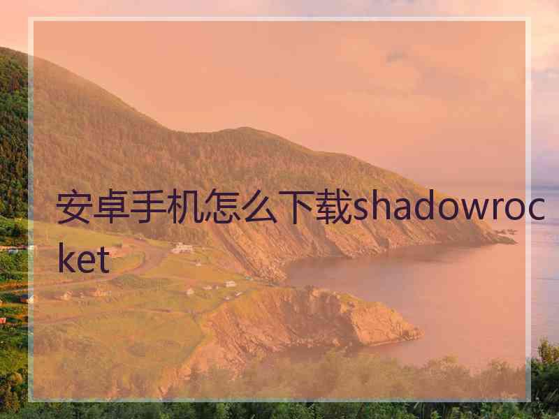 安卓手机怎么下载shadowrocket