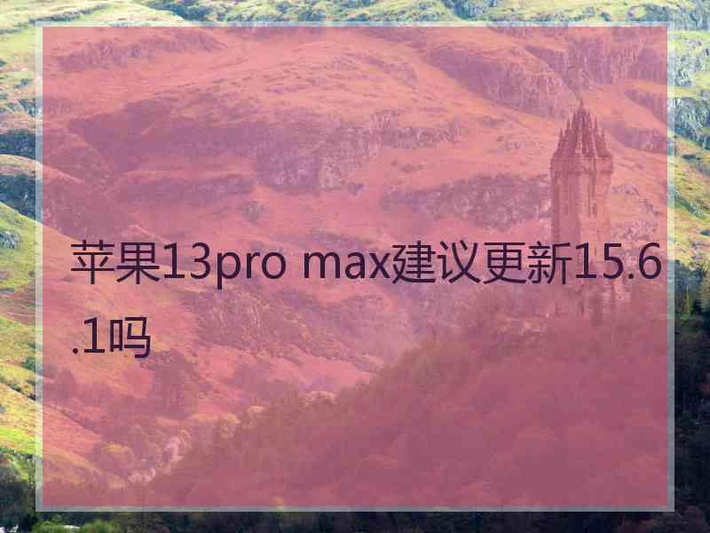 苹果13pro max建议更新15.6.1吗