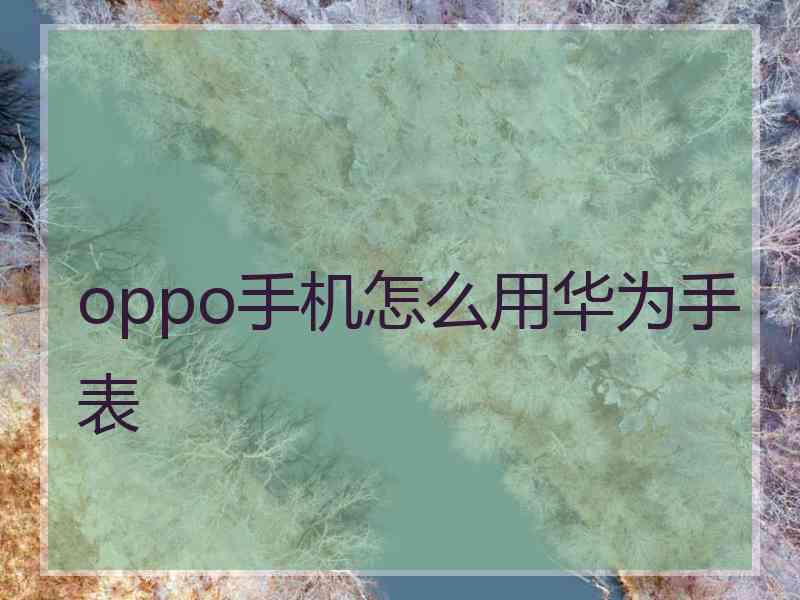 oppo手机怎么用华为手表