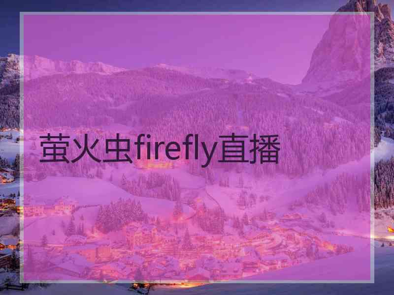 萤火虫firefly直播