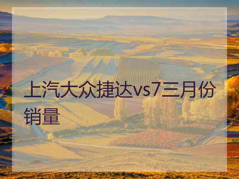 上汽大众捷达vs7三月份销量