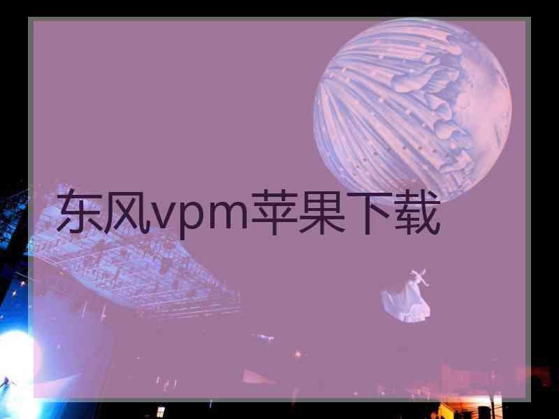 东风vpm苹果下载