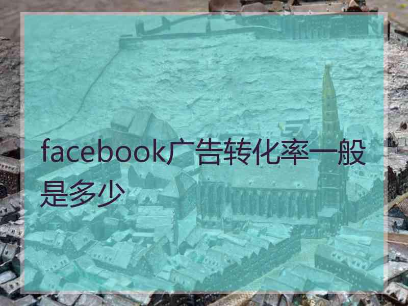 facebook广告转化率一般是多少