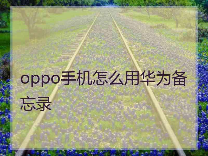 oppo手机怎么用华为备忘录