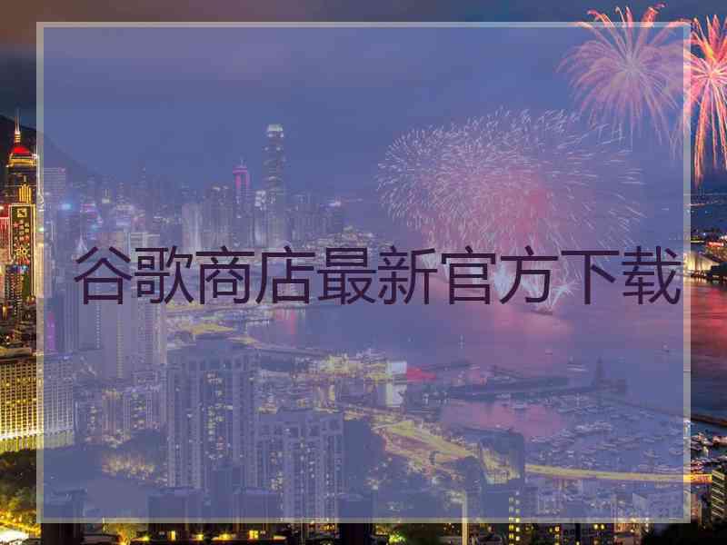 谷歌商店最新官方下载