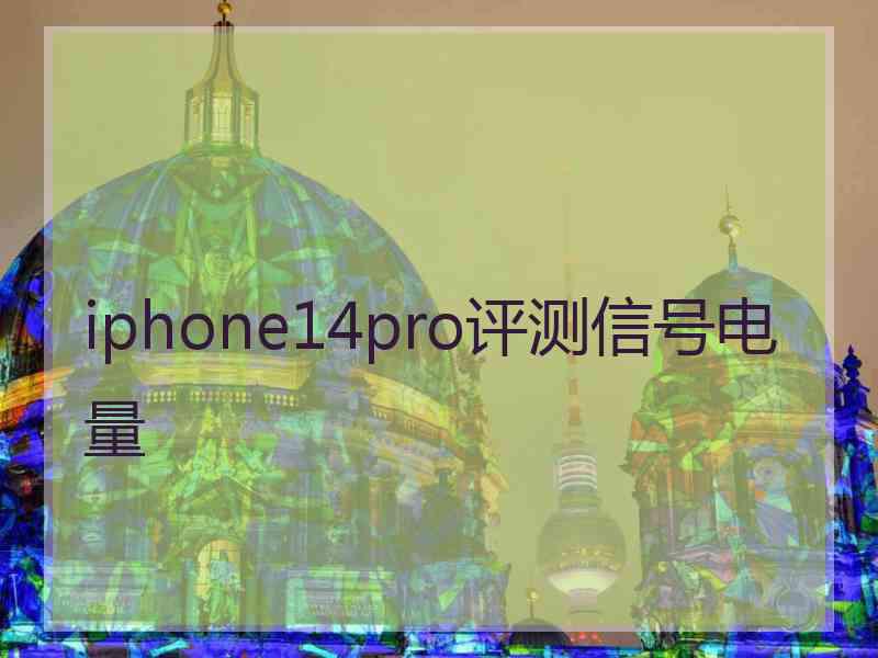 iphone14pro评测信号电量