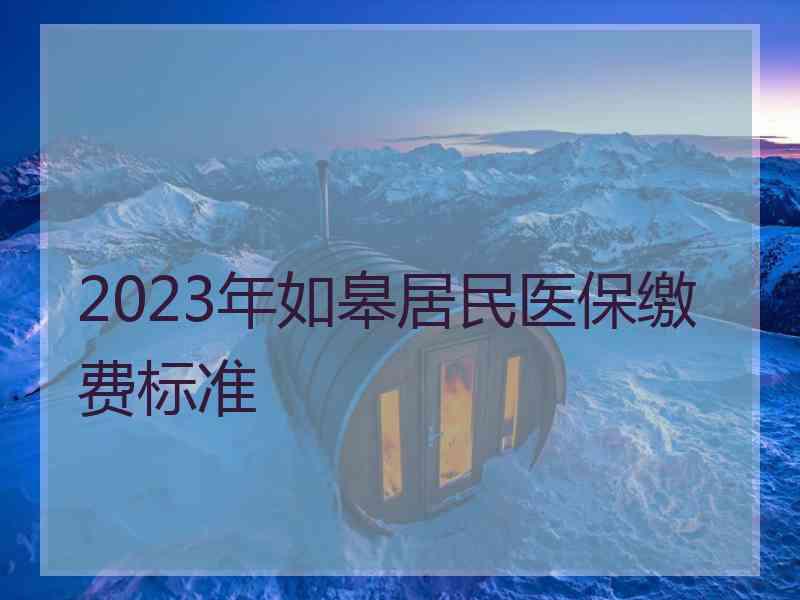 2023年如皋居民医保缴费标准