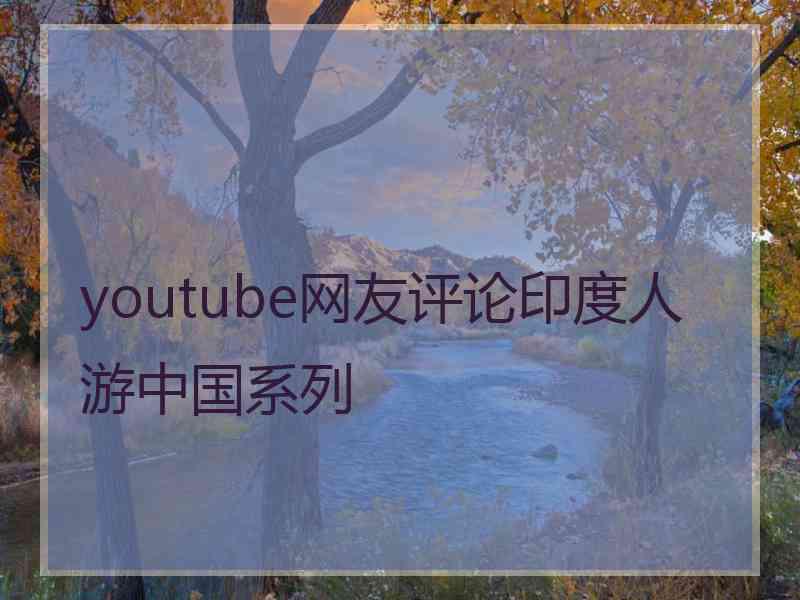 youtube网友评论印度人游中国系列