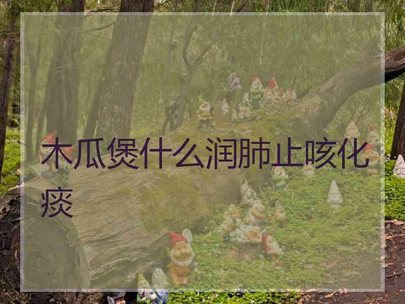 木瓜煲什么润肺止咳化痰