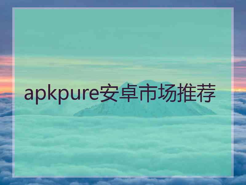 apkpure安卓市场推荐