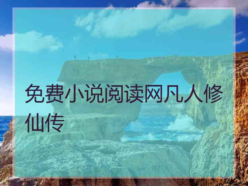 免费小说阅读网凡人修仙传