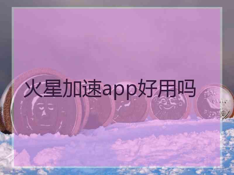 火星加速app好用吗