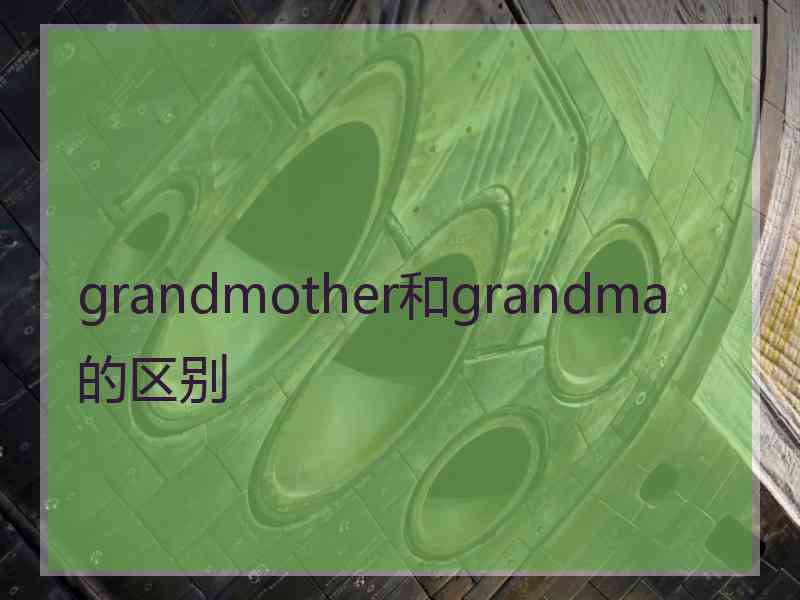 grandmother和grandma的区别