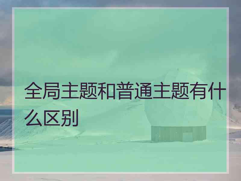 全局主题和普通主题有什么区别