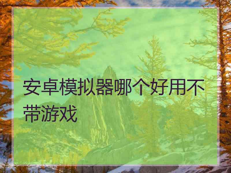 安卓模拟器哪个好用不带游戏