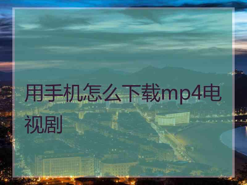 用手机怎么下载mp4电视剧