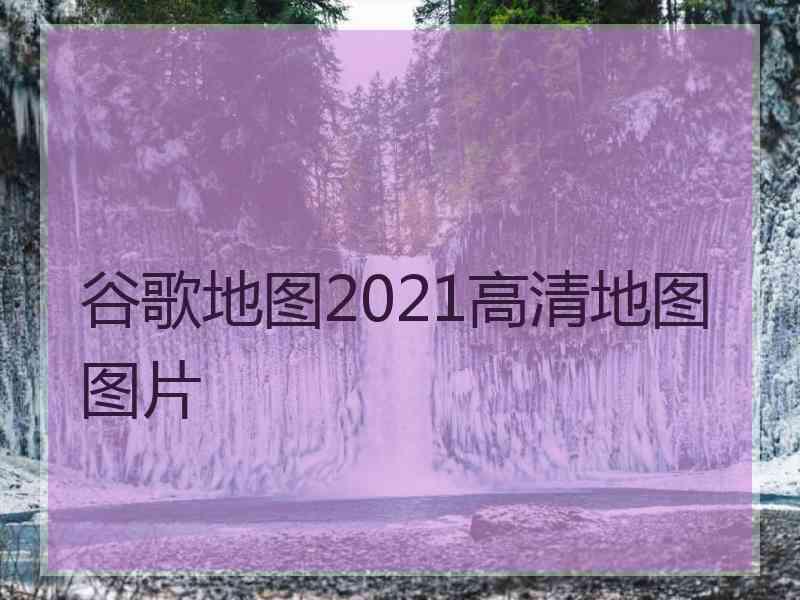 谷歌地图2021高清地图图片