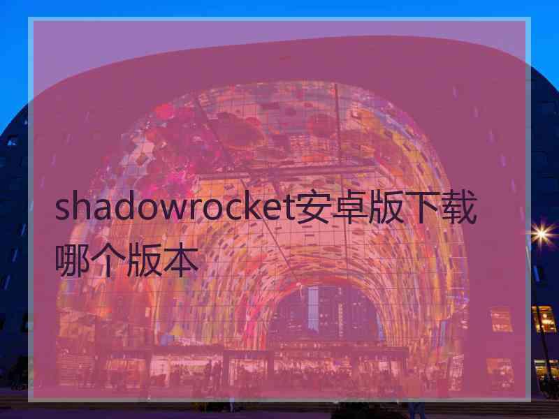 shadowrocket安卓版下载哪个版本