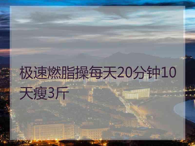 极速燃脂操每天20分钟10天瘦3斤